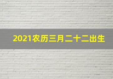 2021农历三月二十二出生