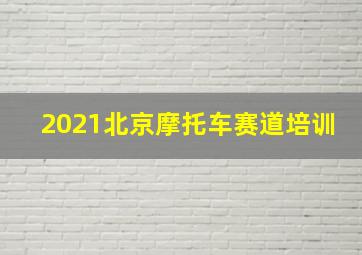 2021北京摩托车赛道培训