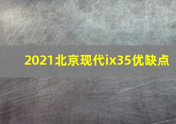 2021北京现代ix35优缺点