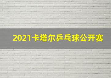 2021卡塔尔乒乓球公开赛