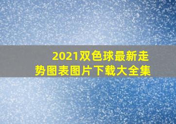 2021双色球最新走势图表图片下载大全集