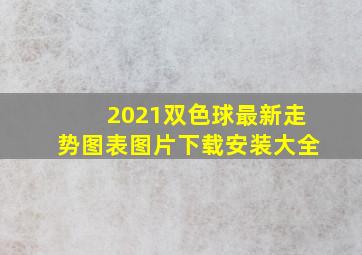 2021双色球最新走势图表图片下载安装大全