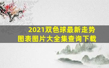 2021双色球最新走势图表图片大全集查询下载