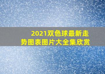 2021双色球最新走势图表图片大全集欣赏