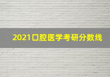 2021口腔医学考研分数线