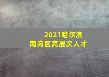 2021哈尔滨南岗区高层次人才