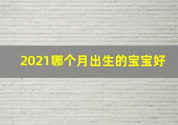 2021哪个月出生的宝宝好