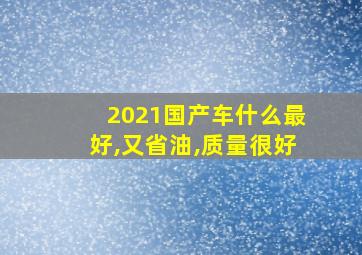 2021国产车什么最好,又省油,质量很好