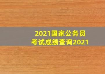 2021国家公务员考试成绩查询2021