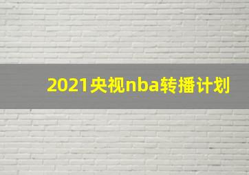 2021央视nba转播计划