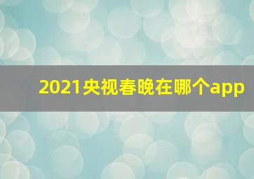 2021央视春晚在哪个app