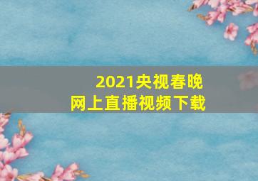 2021央视春晚网上直播视频下载