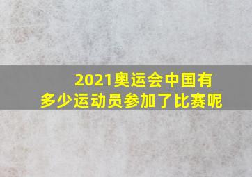 2021奥运会中国有多少运动员参加了比赛呢