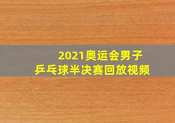 2021奥运会男子乒乓球半决赛回放视频