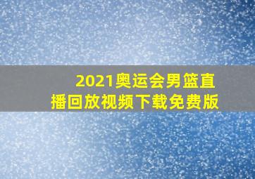 2021奥运会男篮直播回放视频下载免费版