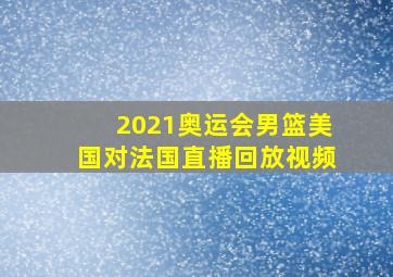 2021奥运会男篮美国对法国直播回放视频