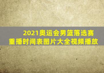 2021奥运会男篮落选赛重播时间表图片大全视频播放