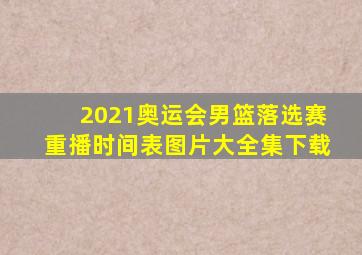 2021奥运会男篮落选赛重播时间表图片大全集下载