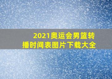 2021奥运会男篮转播时间表图片下载大全