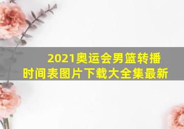 2021奥运会男篮转播时间表图片下载大全集最新