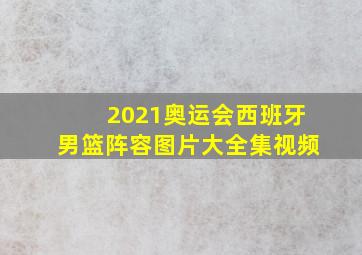 2021奥运会西班牙男篮阵容图片大全集视频