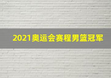 2021奥运会赛程男篮冠军