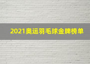 2021奥运羽毛球金牌榜单