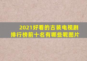 2021好看的古装电视剧排行榜前十名有哪些呢图片