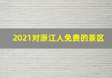 2021对浙江人免费的景区