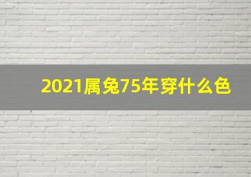 2021属兔75年穿什么色