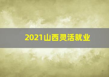 2021山西灵活就业