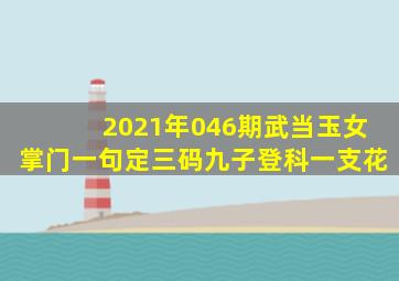 2021年046期武当玉女掌门一句定三码九子登科一支花