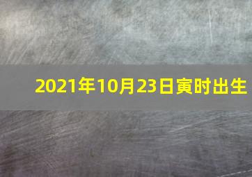 2021年10月23日寅时出生