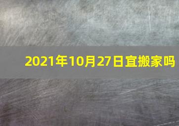 2021年10月27日宜搬家吗