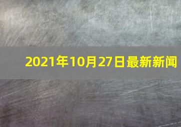 2021年10月27日最新新闻