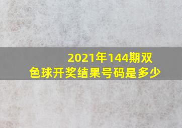 2021年144期双色球开奖结果号码是多少