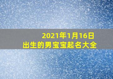 2021年1月16日出生的男宝宝起名大全