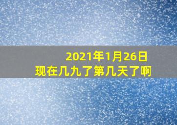 2021年1月26日现在几九了第几天了啊