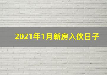 2021年1月新房入伙日子