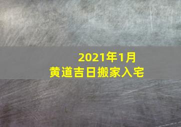 2021年1月黄道吉日搬家入宅