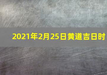 2021年2月25日黄道吉日时