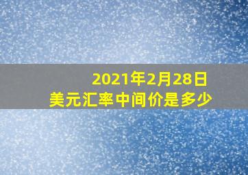 2021年2月28日美元汇率中间价是多少