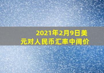 2021年2月9日美元对人民币汇率中间价