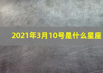 2021年3月10号是什么星座