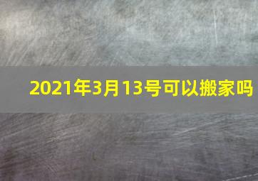 2021年3月13号可以搬家吗