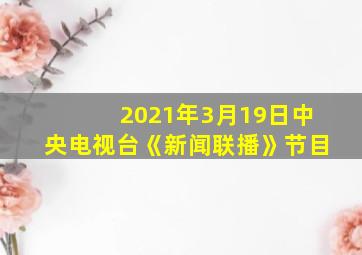 2021年3月19日中央电视台《新闻联播》节目