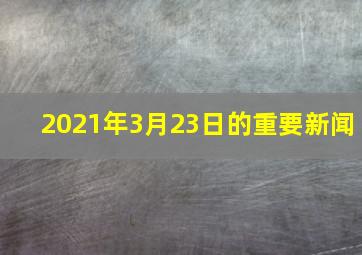 2021年3月23日的重要新闻