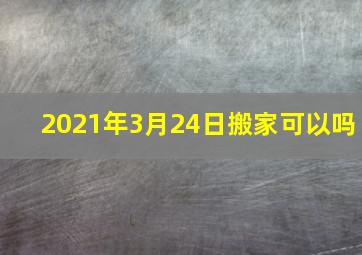 2021年3月24日搬家可以吗