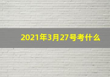 2021年3月27号考什么