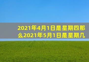 2021年4月1日是星期四那么2021年5月1日是星期几